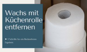 Wachs mit Küchenrolle entfernen - fünf Schritte für ein fleckenfreies Ergebnis