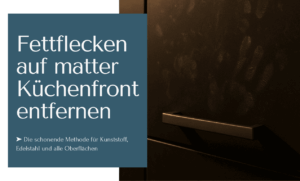 Fettflecken auf matter Küchenfront entfernen mit schonenden Methoden für Kunststoff, Edelstahl und anderen Oberflächen.