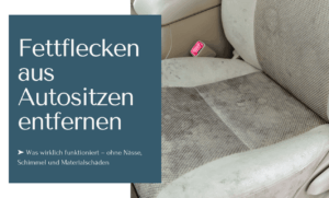 Fettflecken auf Autositzen entfernen mit Lösungen ohne Nässe, Schimmel oder anderen Materialschäden