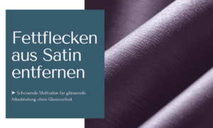 Fettflecken aus Satin entfernen mit schonenden Methoden ohne einen Glanzverlust zu riskieren!