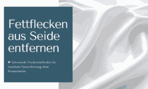 Fettflecken aus Seide entfernen mit schonenden Methoden ohne Wasserränder zu riskieren!