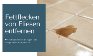 Fettflecken von Fliesen entfernen mit den richtigen Methoden