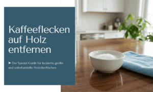 Kaffeeflecken auf Holz entfernen mit 6 bewährten Methoden!