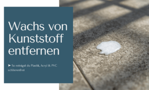 Wachs von Kunststoff entfernen - So reinigst Du Plastik, Acryl und PCV schlierenfrei