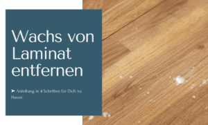 Wachs von Laminat entfernen in nur vier Schritten - Anleitung für Dich zu Hause