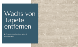 Wachs von Tapete entfernen - So rettest Du Raufaser, Vlies und Papiertapeten